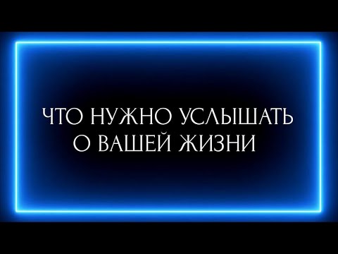 Видео: ЧТО НУЖНО УСЛЫШАТЬ О ВАШЕЙ ЖИЗНИ ?