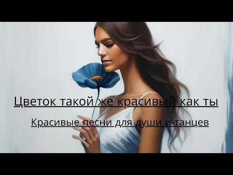 Видео: Цветок такой же красивый как ты. Красивые песни для души и танцев