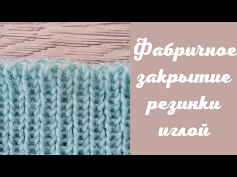 Видео: Фабричное закрытие иглой резинки 1 х 1