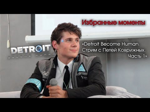 Видео: Избранные моменты из части первой стрима Петра Коврижного по Detroit: Become Human