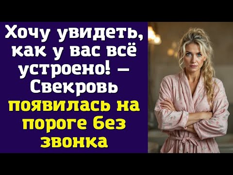Видео: Хочу увидеть, как у вас всё устроено! — Свекровь появилась на пороге без звонка