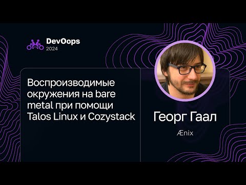 Видео: Георг Гаал — Воспроизводимые окружения на bare metal при помощи Talos Linux и Cozystack