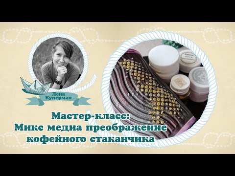 Видео: Мастер-класс: Микс медиа преображение кофейного стаканчика