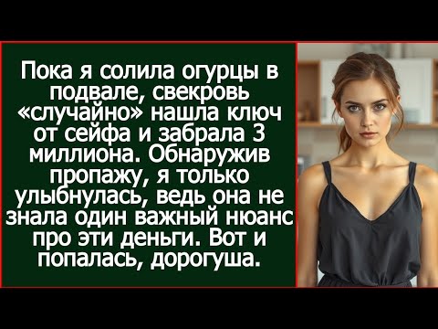 Видео: Пока я солила огурцы в подвале, свекровь «случайно» нашла ключ от сейфа и забрала 3 миллиона.