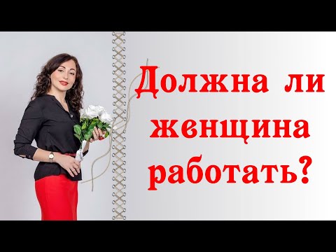 Видео: ДОЛЖНА ЛИ ЖЕНЩИНА РАБОТАТЬ?|Психология отношений