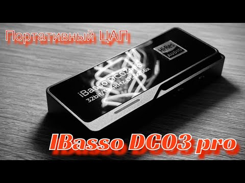 Видео: Портативный ЦАП iBasso DC03 Pro - Вот теперь тебя люблю я, Вот теперь тебя хвалю я!