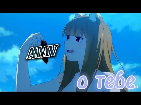 Видео: Изи AMV/ аниме клип/ Волчица и пряности: Торговец встречает мудрую волчицу/ О тебе.