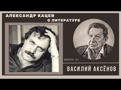Видео: Александр Кацев о ВАСИЛИИ АКСЕНОВЕ