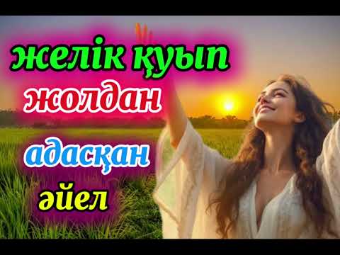 Видео: ЖЕЛІК ҚУЫП,ЖОЛДАН АДАСҚАН ӘЙЕЛДІҢ ӘҢГІМЕСІ #аудиокітап #қазақшаәңгіме #әйелбақыты #отбасы #рек 