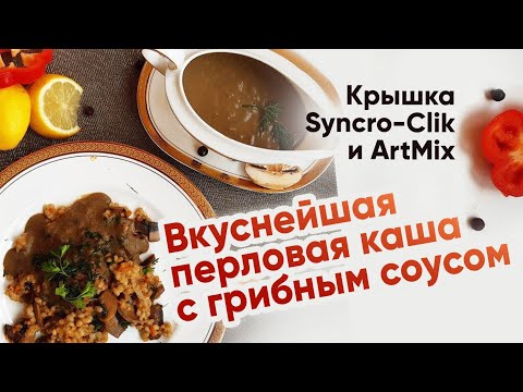 Видео: Крышка Syncro-Clik. ВКУСНЕЙШАЯ ПЕРЛОВАЯ КАША с грибами под грибным соусом.