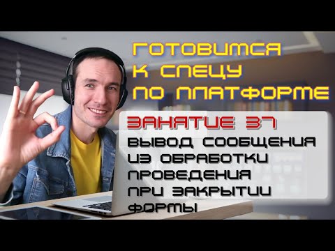 Видео: ЗАНЯТИЕ 37. СООБЩЕНИЕ ИЗ ОБРАБОТКИ ПРОВЕДЕНИЯ ПРИ ЗАКРЫТИИ ФОРМЫ. ПОДГОТОВКА К СПЕЦУ ПО ПЛАТФОРМЕ 1С