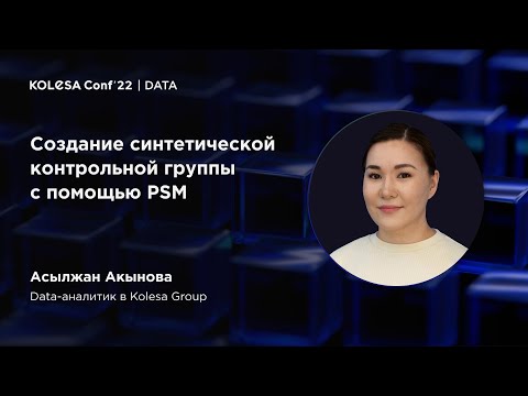 Видео: Асылжан Акынова, «Создание синтетической контрольной группы с помощью PSM», Kolesa Conf 2022