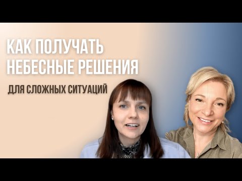 Видео: Как получать Небесные решения для сложных ситуаций. Ксения Порфирова, Ольга Столярова