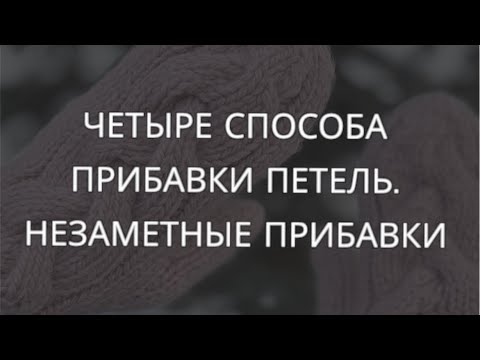 Видео: Четыре способа прибавки петель. Незаметные прибавки