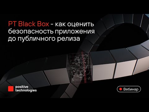 Видео: PT BlackBox: как оценить безопасность приложения до публичного релиза