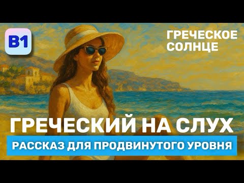 Видео: Греческий на Слух🎧. Рассказ продвинутого Уровня (В1). Греческое солнце