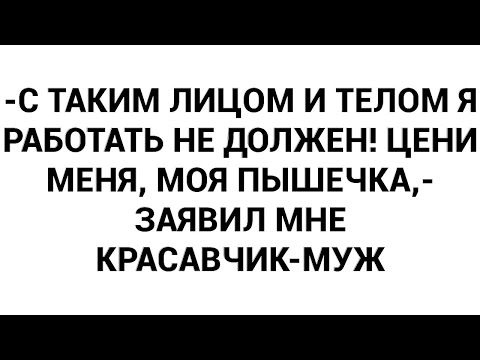 Видео: -С таким лицом и телом я работать не должен! Цени меня, моя пышечка,- заявил мне красавчик-муж