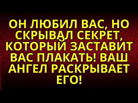 Видео: 😢ОН ЛЮБИЛ ВАС, НО СКРЫВАЛ СЕКРЕТ, КОТОРЫЙ ЗАСТАВИТ ВАС ПЛАКАТЬ! ВАШ АНГЕЛ РАСКРЫВАЕТ ЕГО!