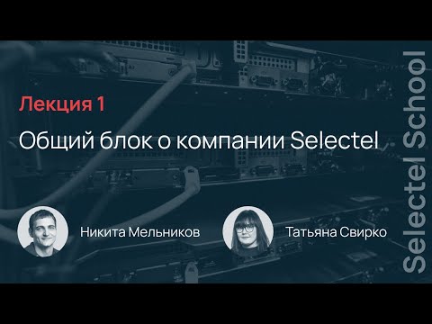 Видео: Selectel School. Лекция 1: О компании Selectel