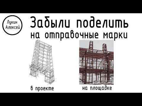Видео: Ошибка проектировщика. Забыли конструкцию поделить на отправочные марки?