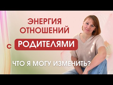 Видео: Энергия отношений с родителями. Что я могу изменить?