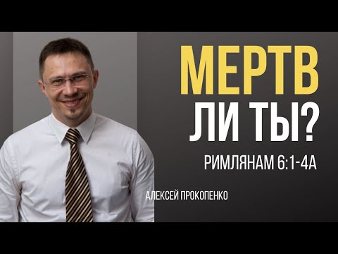 Видео: Мертв ли ты? | Римлянам 6:1-4 | Алексей Прокопенко