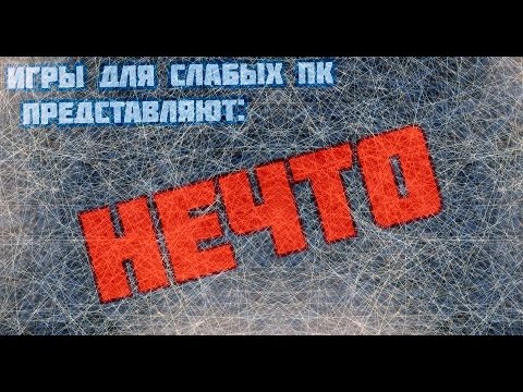 Видео: [Игры для слабых ПК] НЕЧТО #16