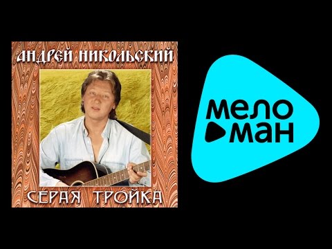 Видео: АНДРЕЙ НИКОЛЬСКИЙ - СЕРАЯ ТРОЙКА