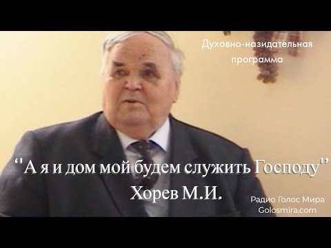 Видео: Проповедь Михаила Ивановича Хорева ''А я и дом мой будем служить Господу''