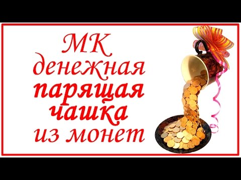 Видео: Мастер класс денежная парящая чашка из монет