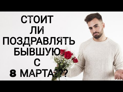 Видео: СТОИТ ЛИ ПОЗДРАВЛЯТЬ БЫВШУЮ С 8 МАРТА???