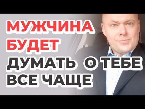 Видео: Как заставить мужчину думать о тебе?