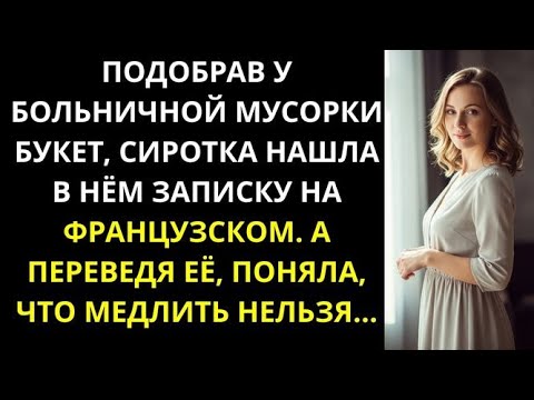Видео: Сиротка подняла у больничной мусорки букет и нашла записку на французском… переведя её, обомлела!