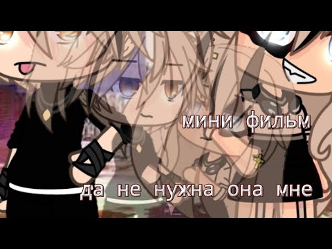 Видео: мини фильм  "ДА НЕ НУЖНА ОНА МНЕ!!!!" [1/2] Gacha life/Gacha club