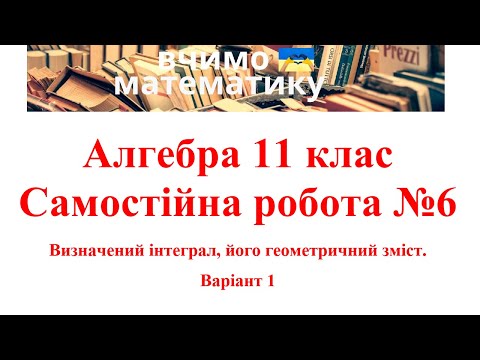 Видео: Алгебра 11. СР№6. Визначений інтеграл, його геометричний зміст. В1