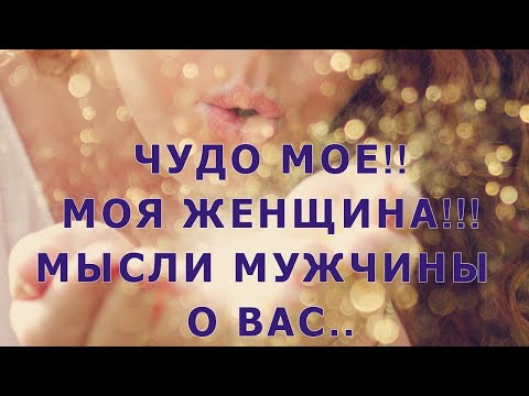 Видео: МЫСЛИ МУЖЧИНЫ О ВАС!🌟ЧУДО МОЕ - МОЯ ЖЕНЩИНА!!!🌺