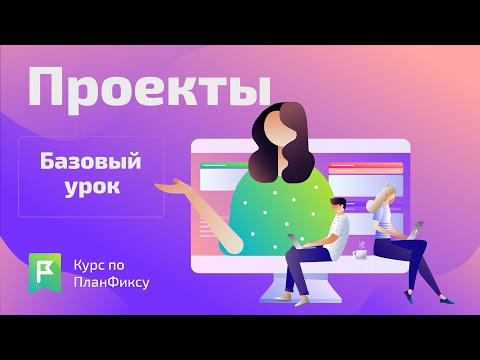 Видео: Проекты (1/1) | Видеокурс по Planfix