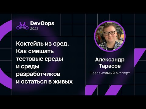 Видео: Александр Тарасов — Коктейль из сред. Смешать тестовые среды, среды разработчиков и остаться в живых