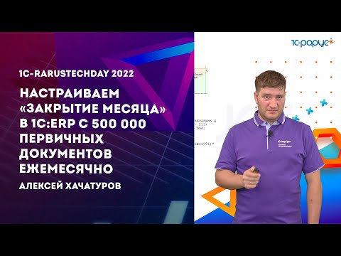 Видео: «Закрываем месяц» в 1С:ERP с 500 000 первичных документов ежемесячно — 1C-RarusTechDay 2022