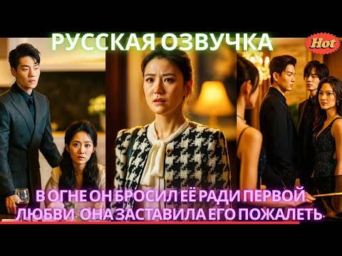 Видео: В огне он бросил её ради первой любви. Она заставила его пожалеть.