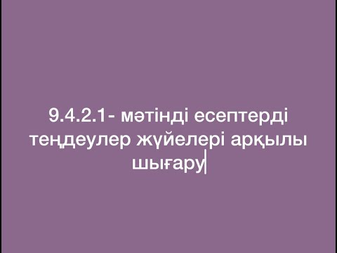 Видео: 9.4.2.1 - мәтінді есептерді теңдеулер жүйелері арқылы шығару