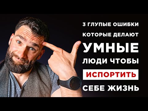 Видео: 3 ГЛУПЫЕ ошибки, которые делают умные люди, чтобы испортить себе жизнь!