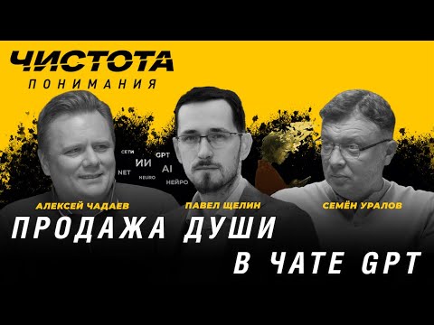 Видео: Чистота понимания: Продажа души в чате GPT. Павел Щелин, Алексей Чадаев, Семён Уралов