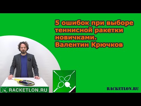 Видео: 5 ошибок при выборе теннисной ракетки новичками. Валентин Крючков