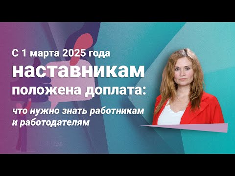 Видео: С 1 марта 2025 года наставникам положена доплата: что нужно знать работникам и работодателям