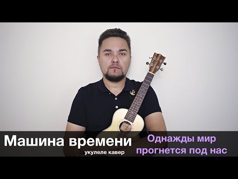 Видео: МАШИНА ВРЕМЕНИ - ОДНАЖДЫ МИР ПРОГНЕТСЯ ПОД НАС укулеле кавер