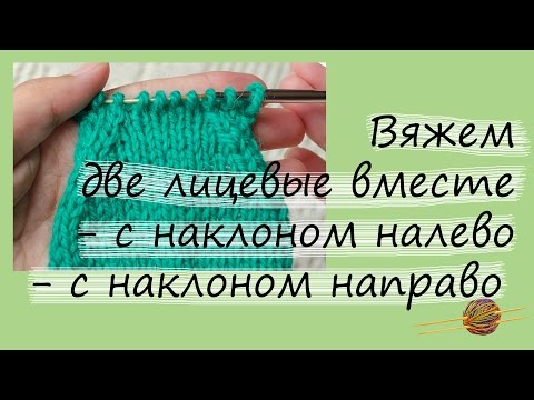 Видео: Как вязать две лицевые вместе с наклоном направо и налево. Вязание для начинающих. Начни вязать!