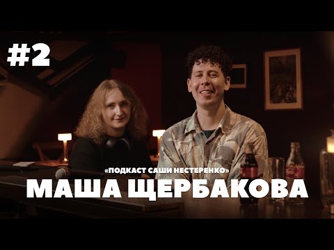 Видео: Маша Щербакова | Подкаст Саши Нестеренко (ПСН #2)