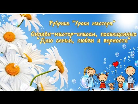 Видео: Онлайн-мастер-классы, посвященные "Дню семьи, любви и верности"