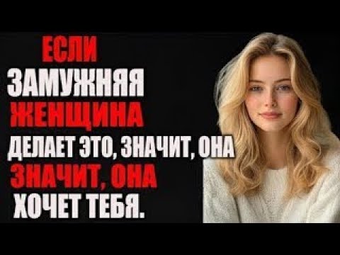 Видео: 4 явных признака, что замужняя женщина испытывает к вам интерес   Психология отношений
